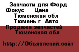 Запчасти для Форд Фокус 2 › Цена ­ 12 000 - Тюменская обл., Тюмень г. Авто » Продажа запчастей   . Тюменская обл.